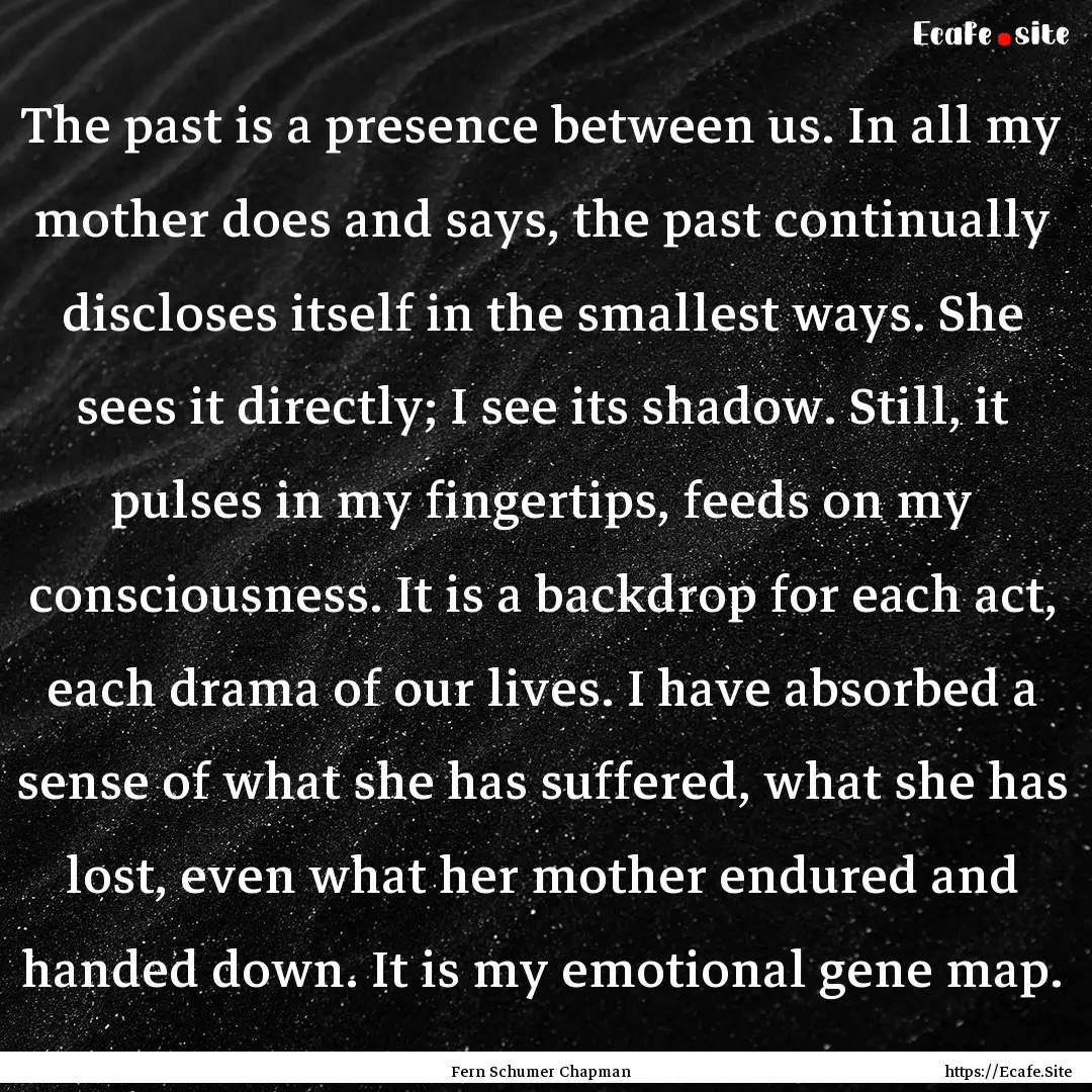 The past is a presence between us. In all.... : Quote by Fern Schumer Chapman