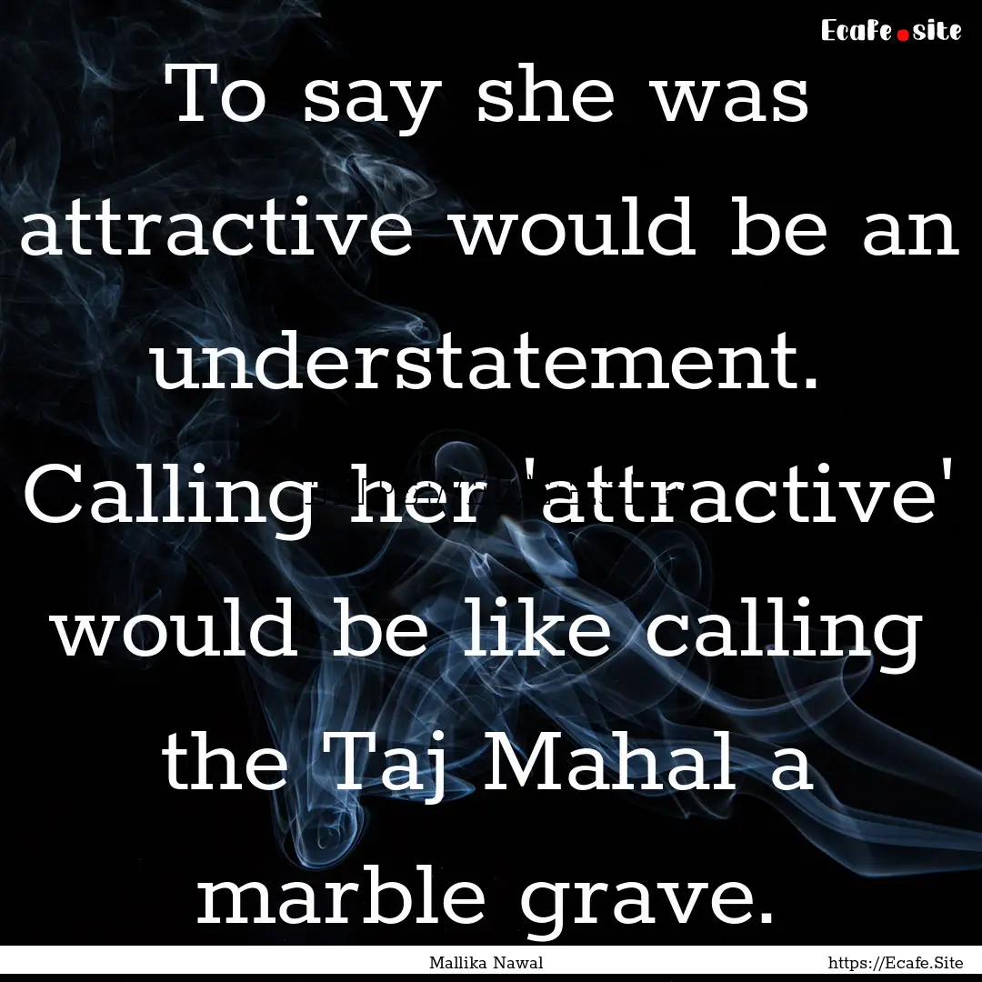 To say she was attractive would be an understatement..... : Quote by Mallika Nawal