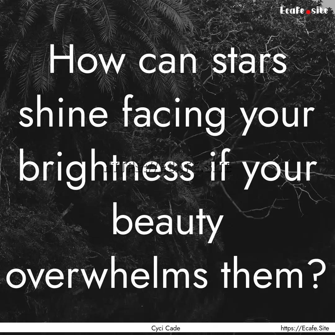 How can stars shine facing your brightness.... : Quote by Cyci Cade