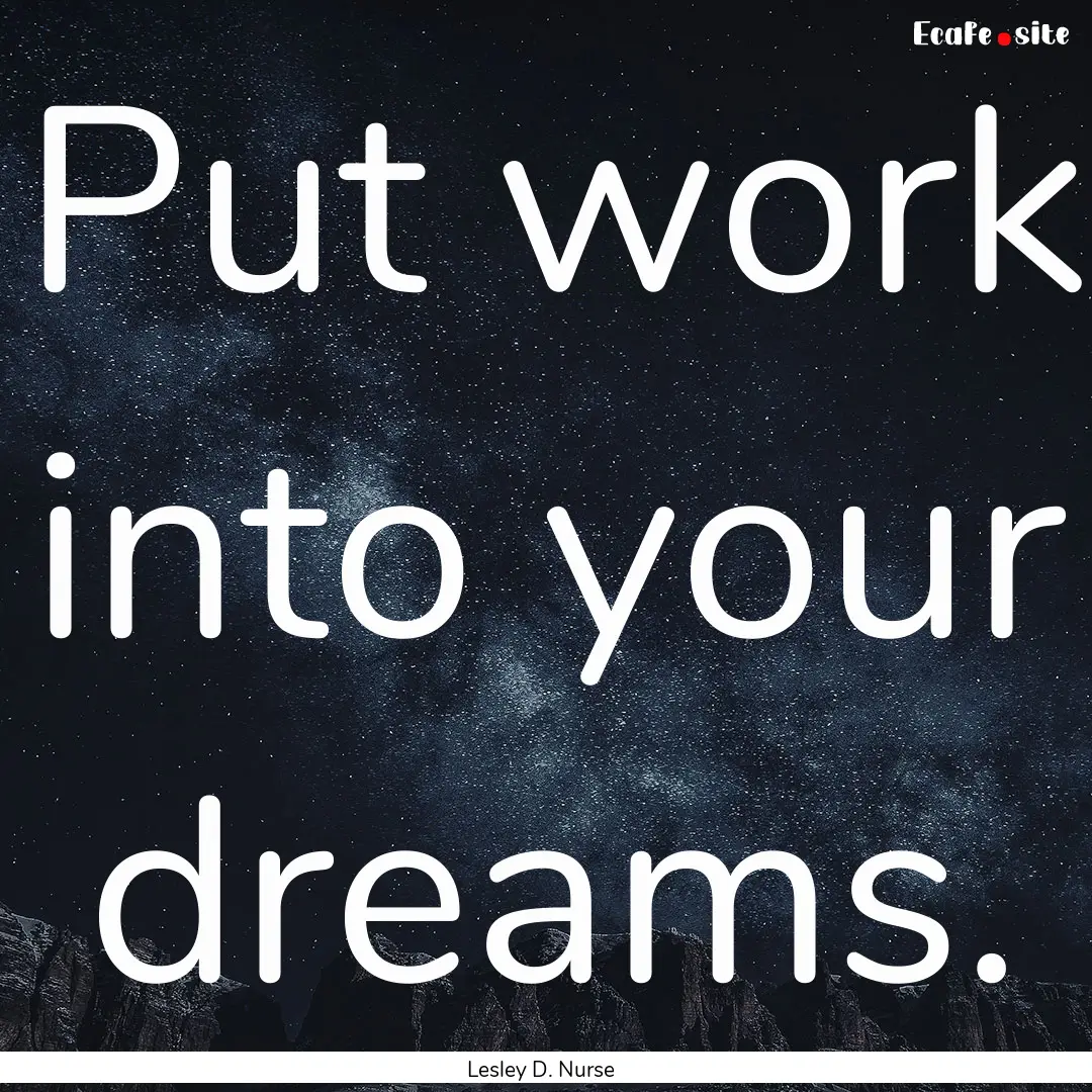 Put work into your dreams. : Quote by Lesley D. Nurse