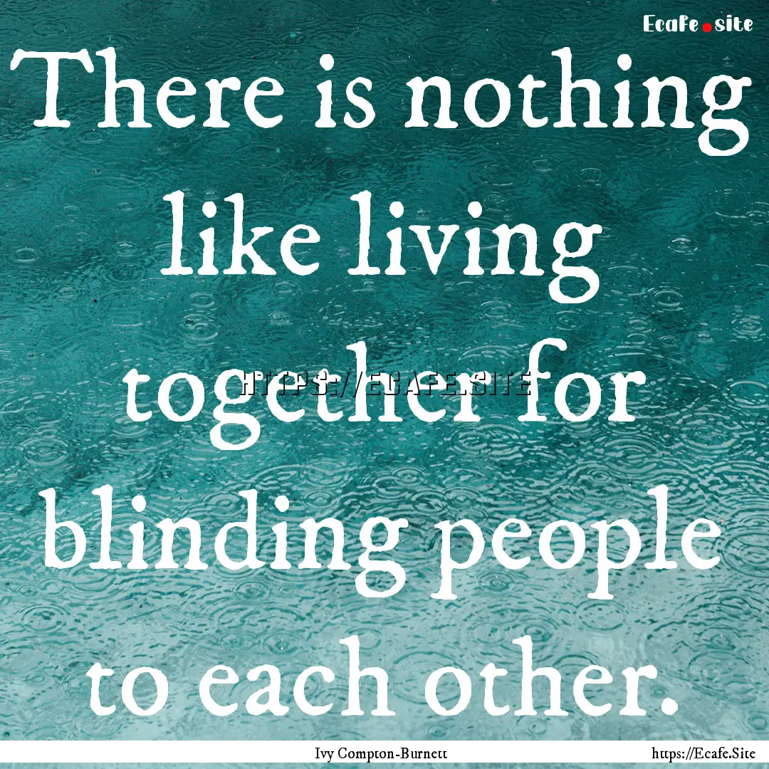 There is nothing like living together for.... : Quote by Ivy Compton-Burnett