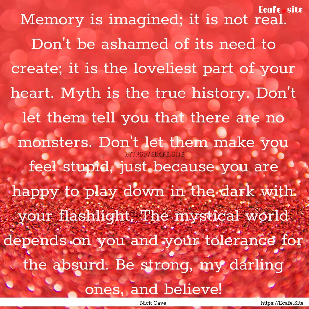 Memory is imagined; it is not real. Don't.... : Quote by Nick Cave