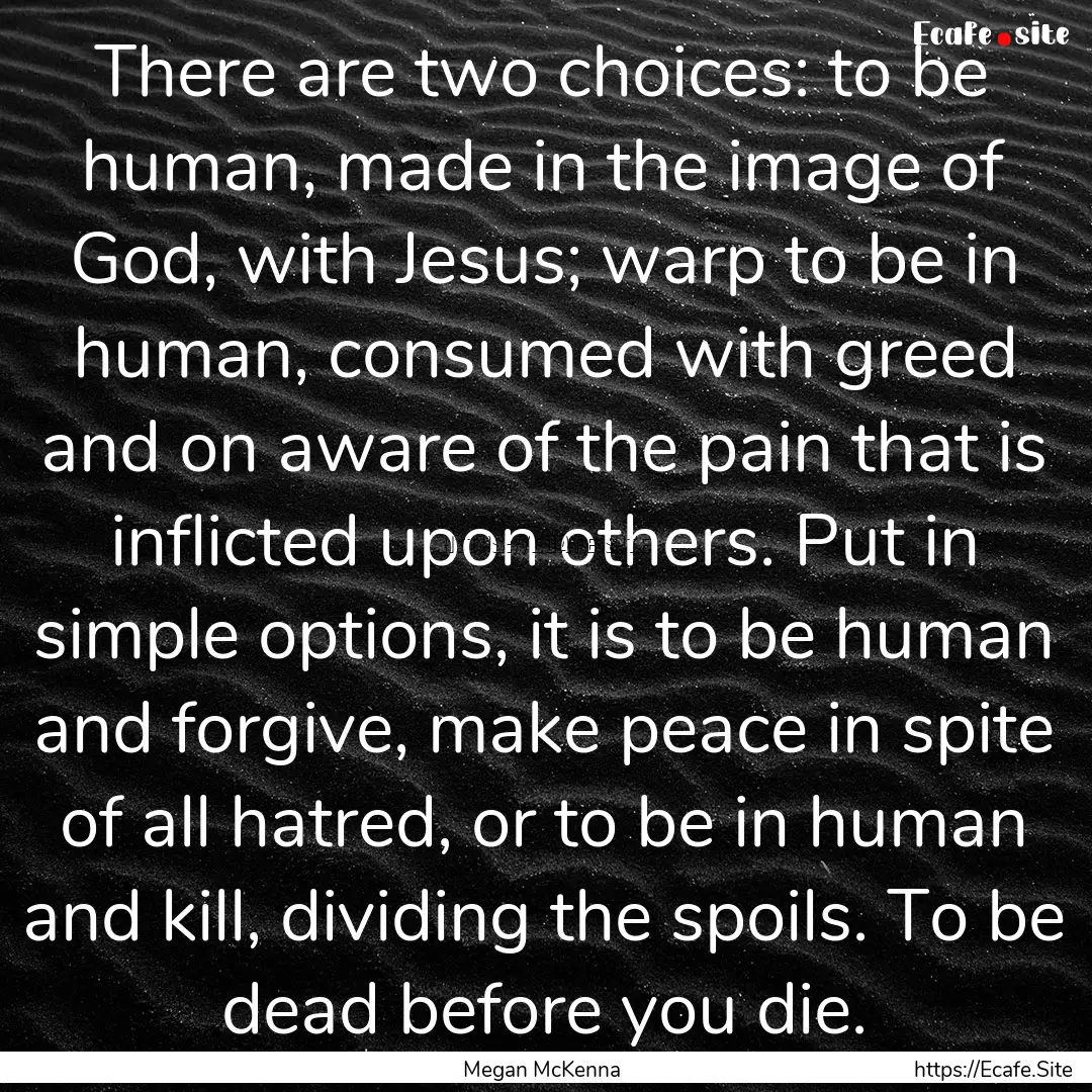 There are two choices: to be human, made.... : Quote by Megan McKenna