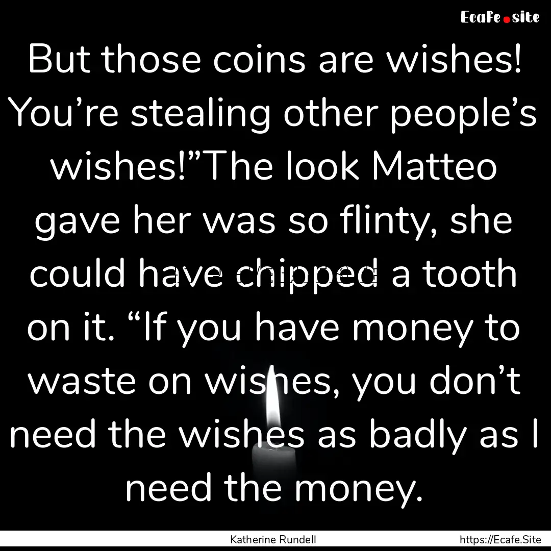 But those coins are wishes! You’re stealing.... : Quote by Katherine Rundell