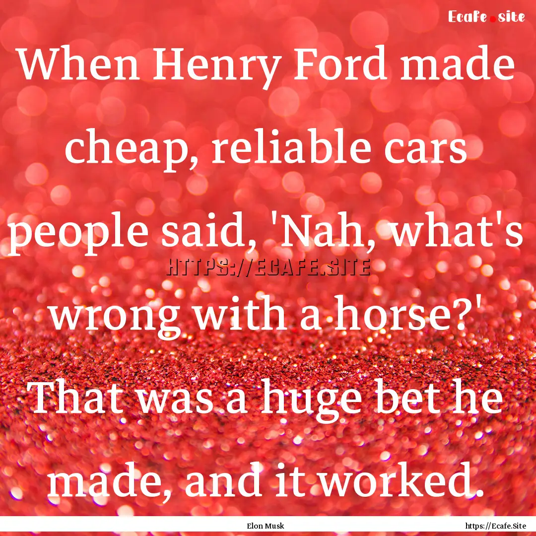 When Henry Ford made cheap, reliable cars.... : Quote by Elon Musk