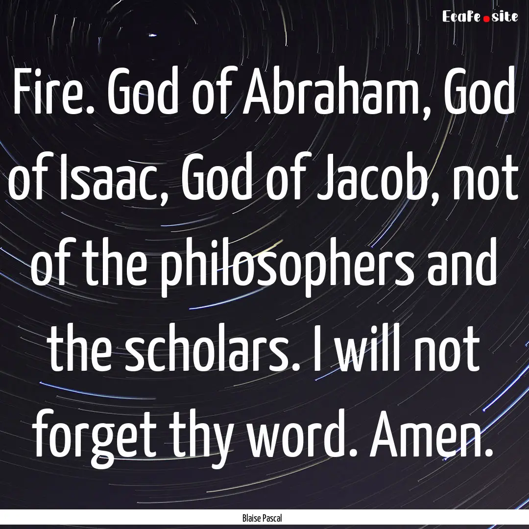 Fire. God of Abraham, God of Isaac, God of.... : Quote by Blaise Pascal