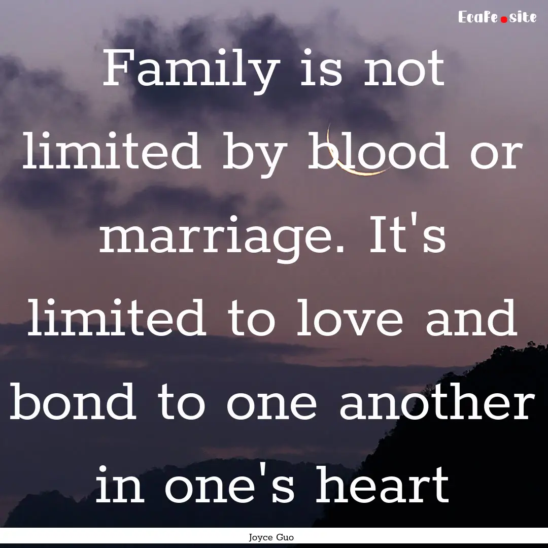 Family is not limited by blood or marriage..... : Quote by Joyce Guo