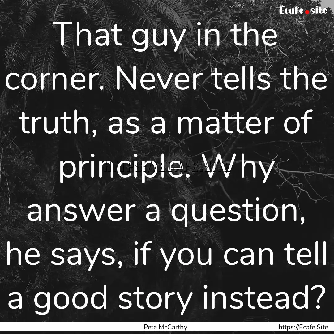 That guy in the corner. Never tells the truth,.... : Quote by Pete McCarthy