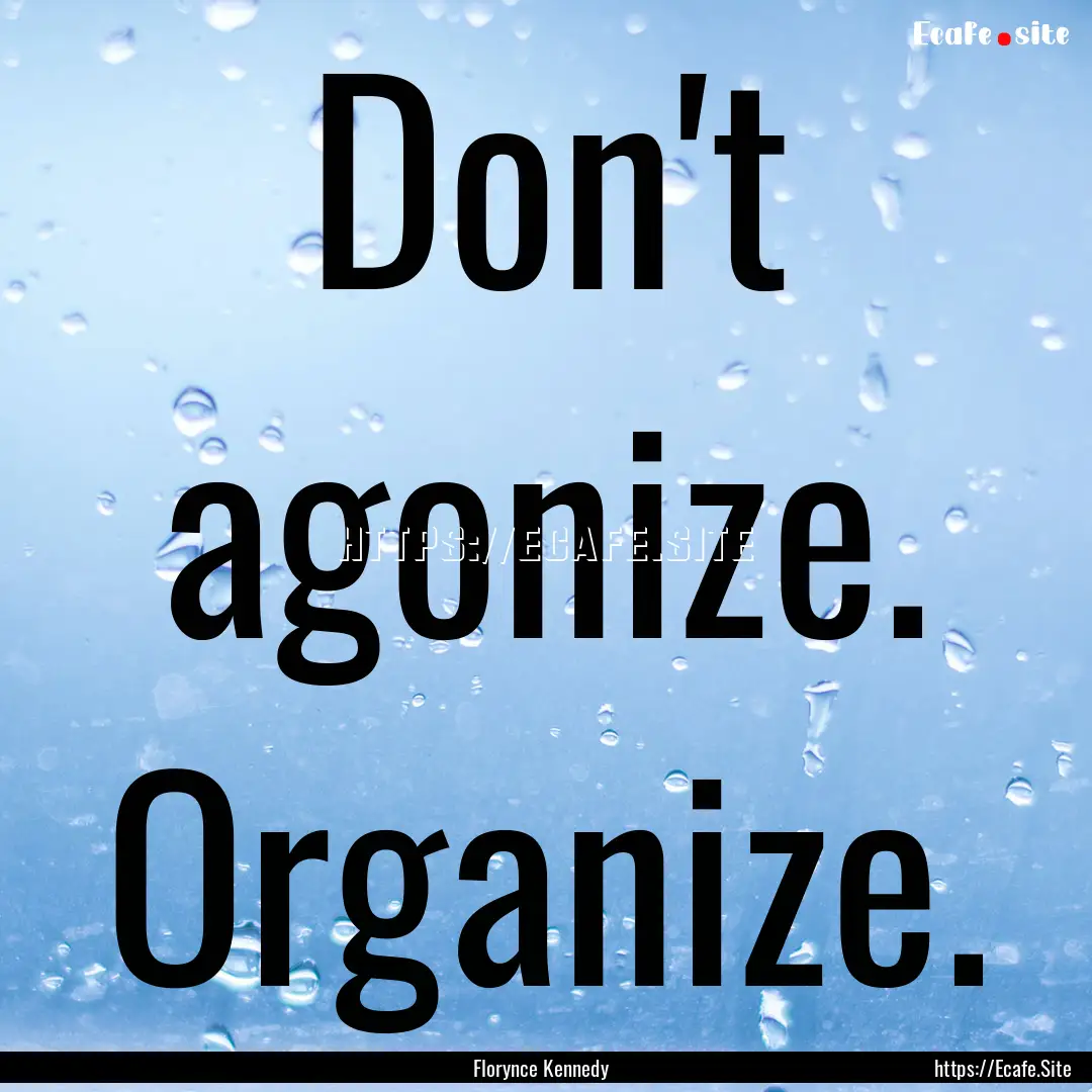 Don't agonize. Organize. : Quote by Florynce Kennedy