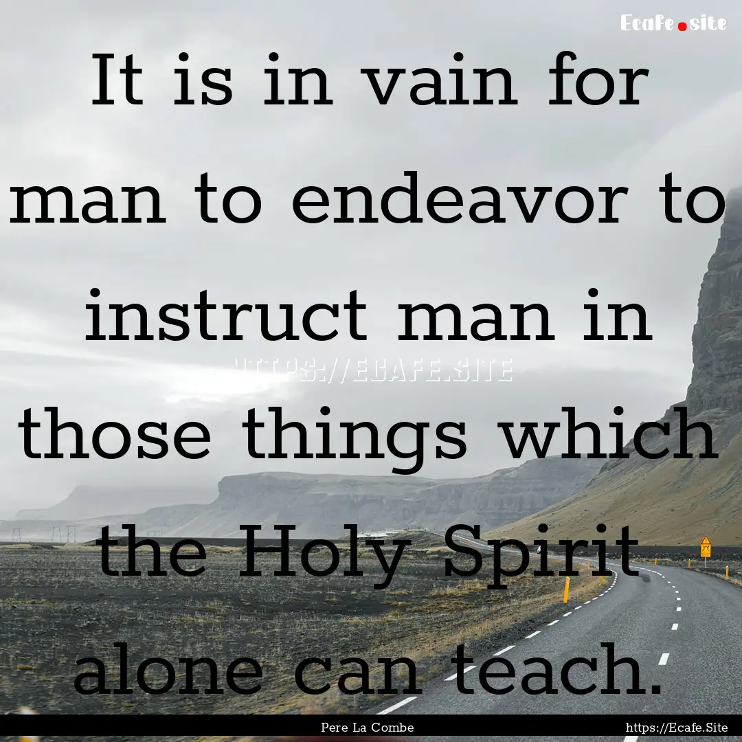 It is in vain for man to endeavor to instruct.... : Quote by Pere La Combe