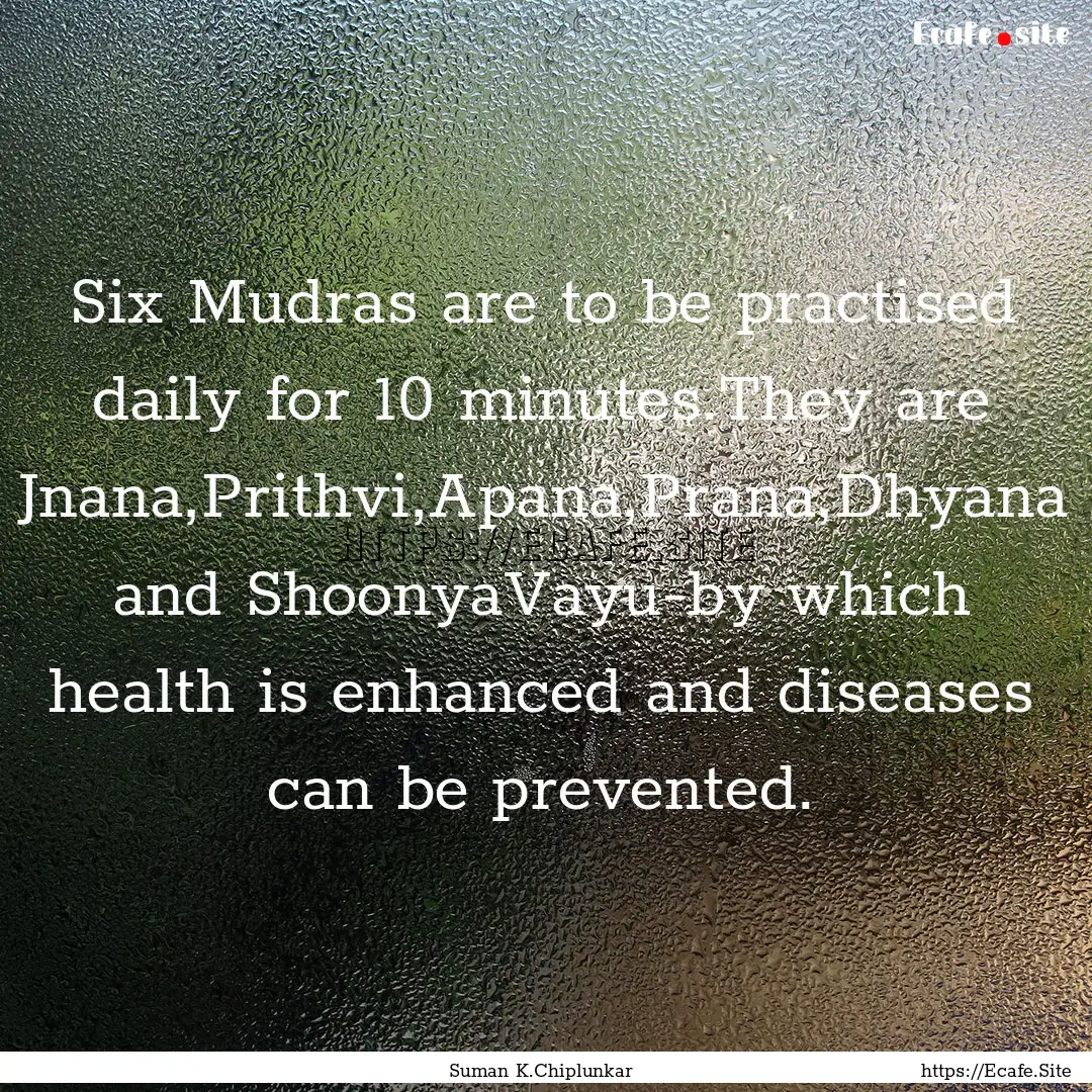 Six Mudras are to be practised daily for.... : Quote by Suman K.Chiplunkar