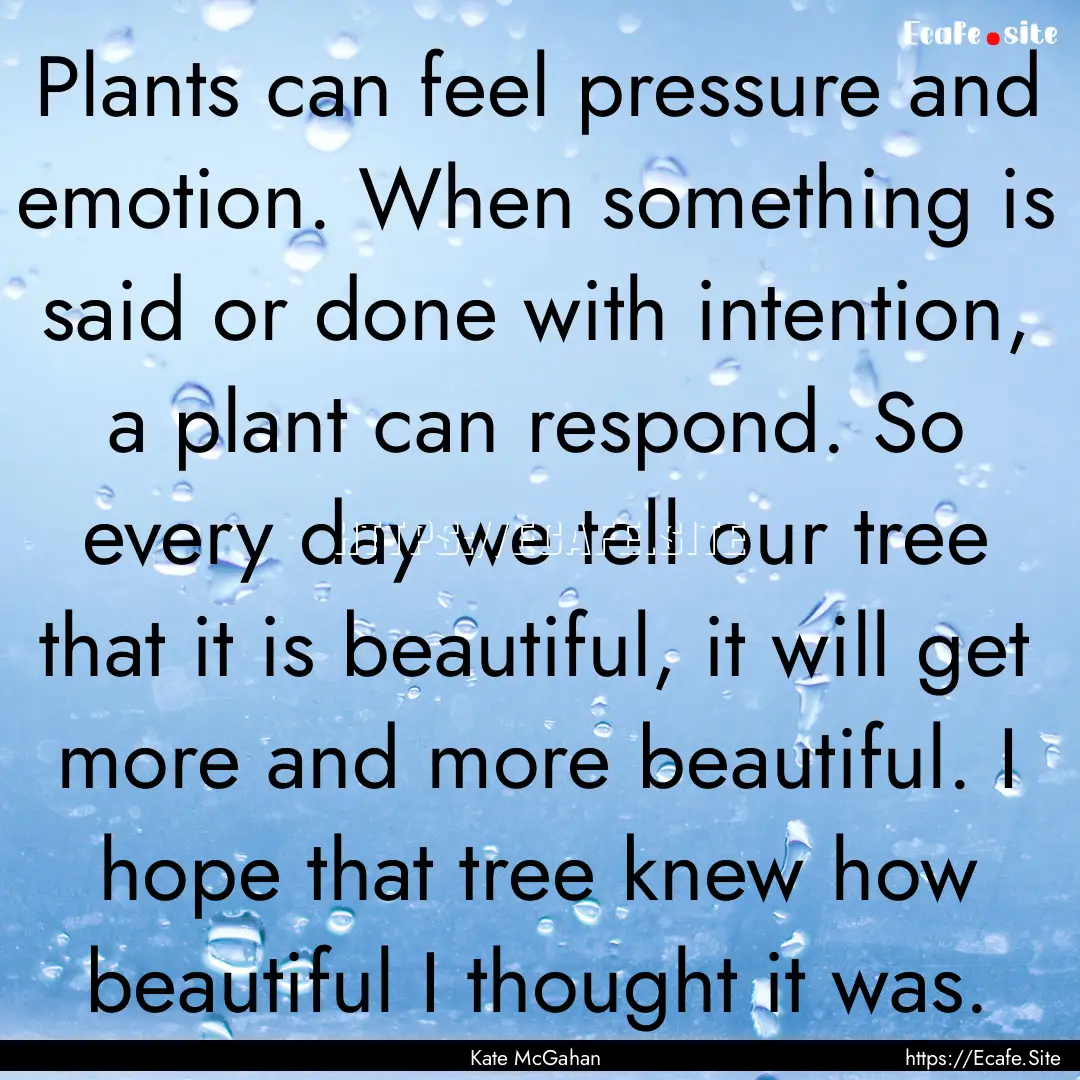 Plants can feel pressure and emotion. When.... : Quote by Kate McGahan