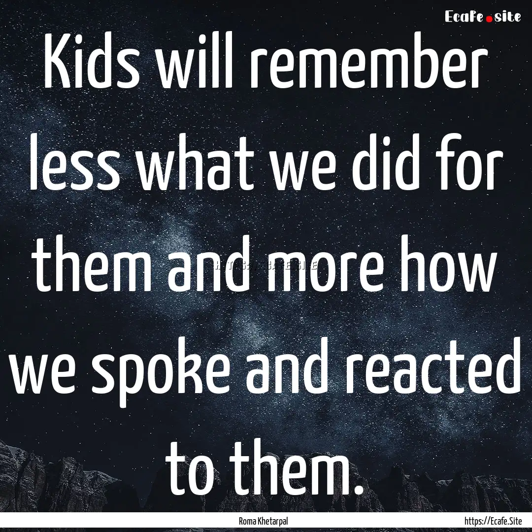 Kids will remember less what we did for them.... : Quote by Roma Khetarpal