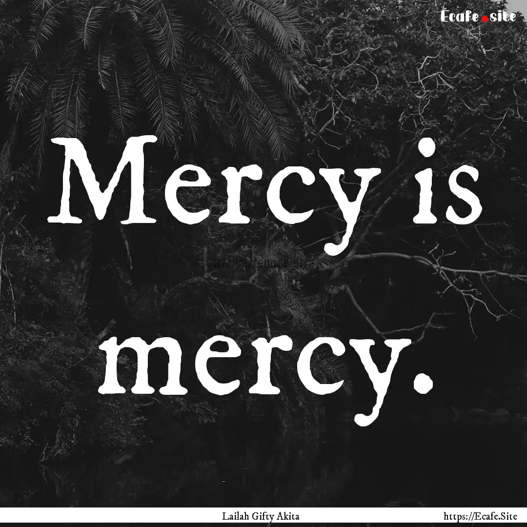 Mercy is mercy. : Quote by Lailah Gifty Akita