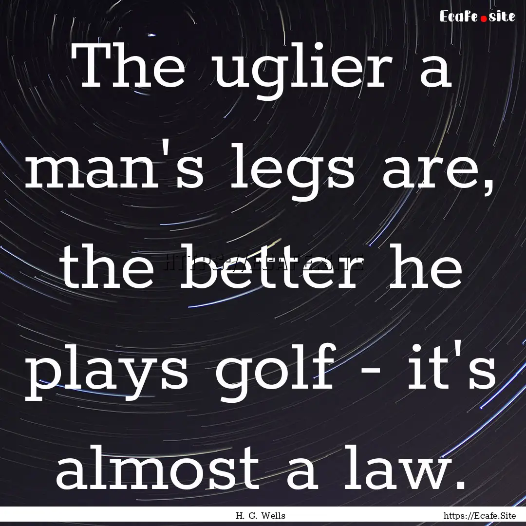 The uglier a man's legs are, the better he.... : Quote by H. G. Wells