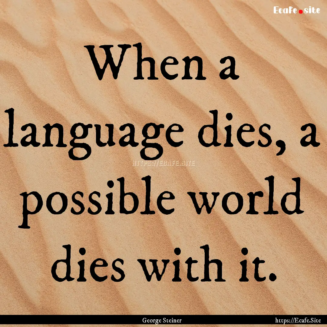 When a language dies, a possible world dies.... : Quote by George Steiner