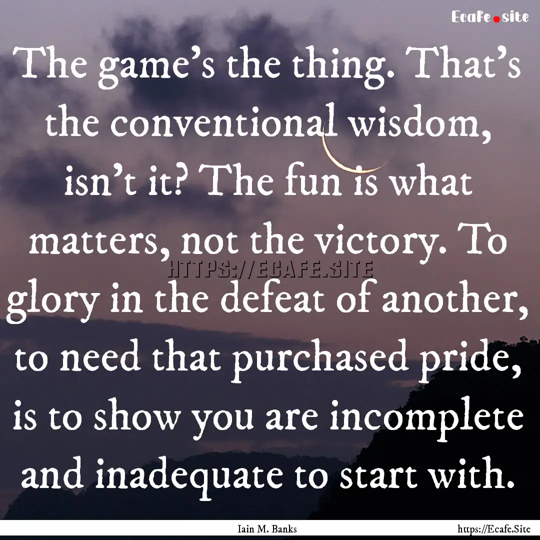 The game’s the thing. That’s the conventional.... : Quote by Iain M. Banks