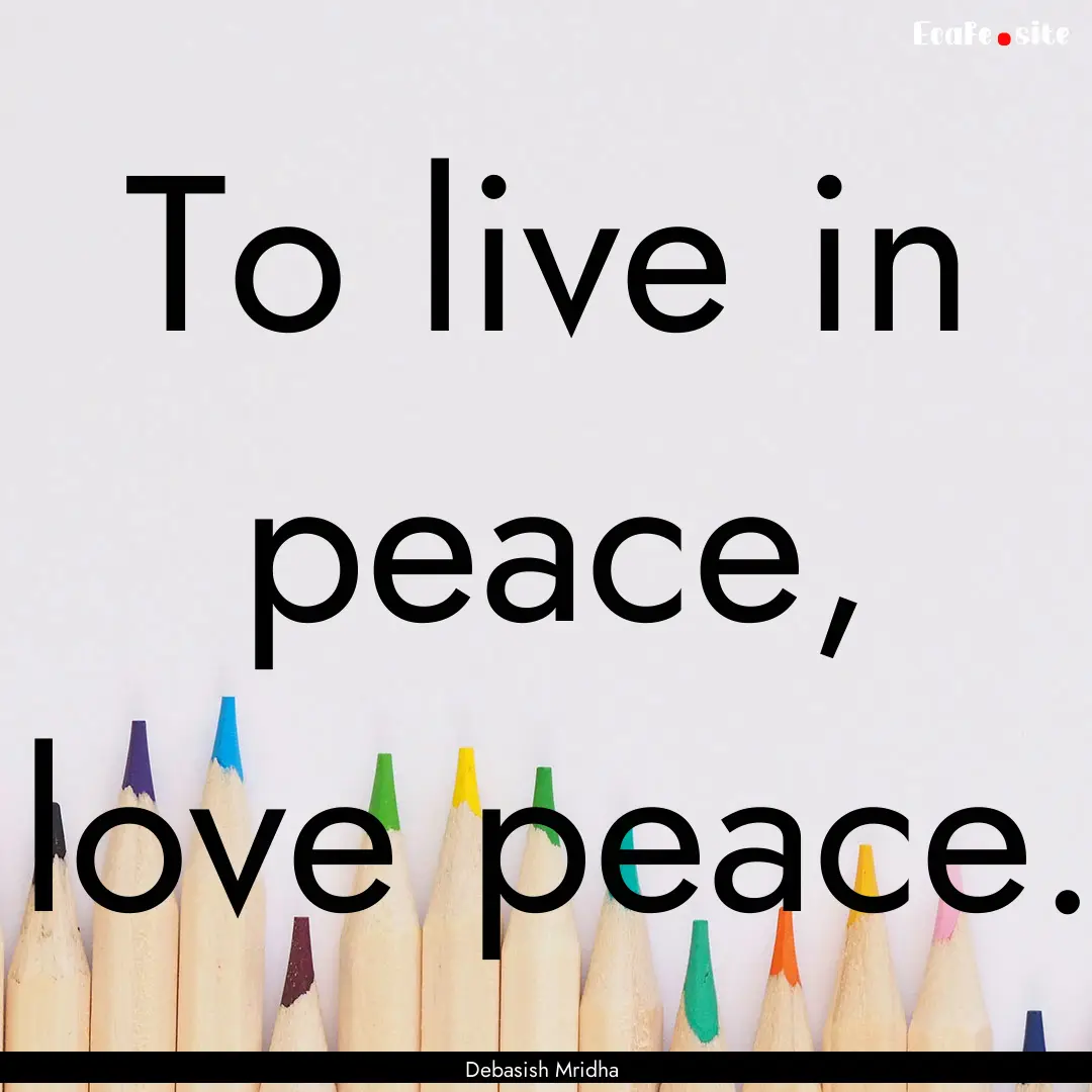 To live in peace, love peace. : Quote by Debasish Mridha