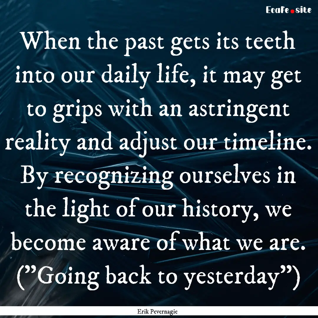 When the past gets its teeth into our daily.... : Quote by Erik Pevernagie