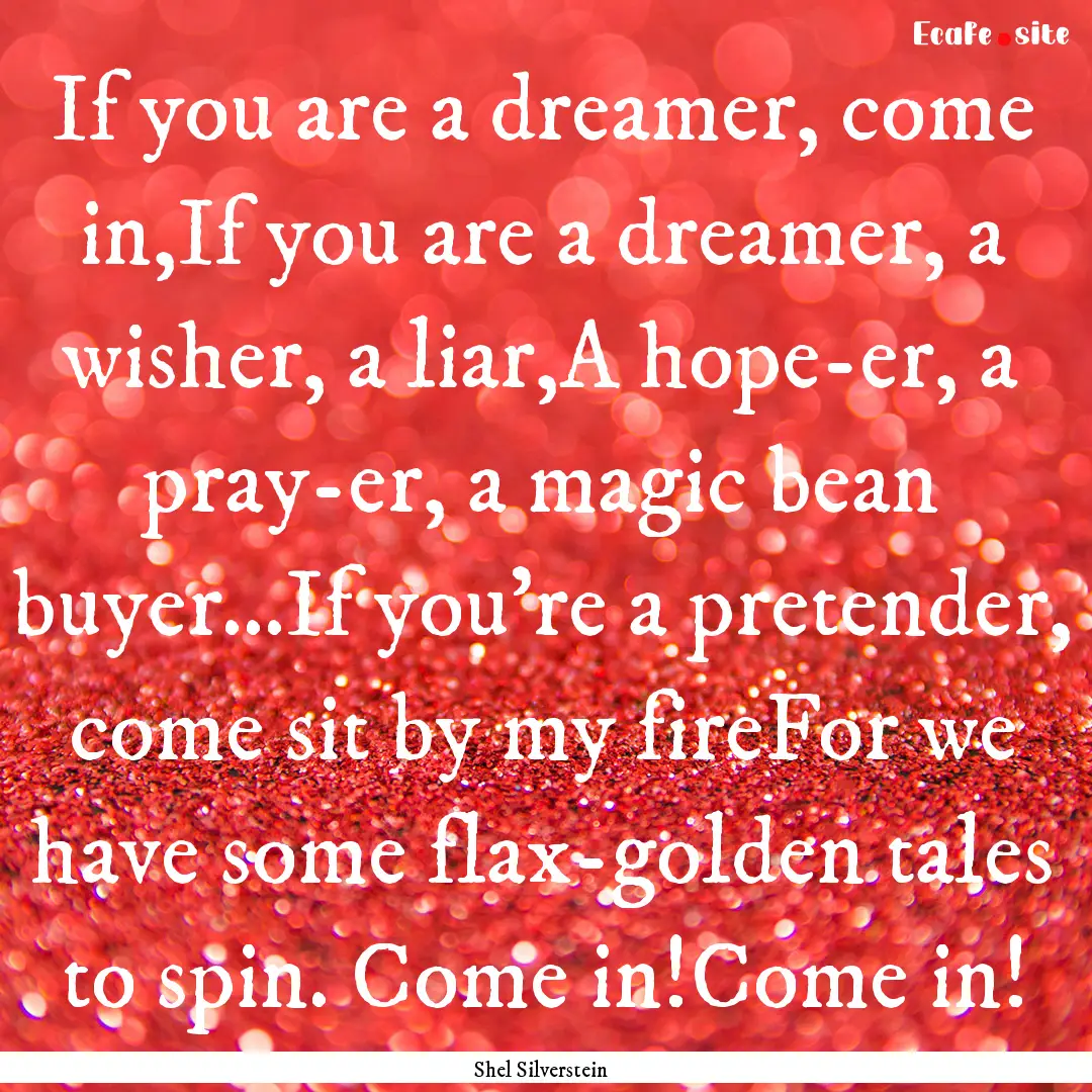 If you are a dreamer, come in,If you are.... : Quote by Shel Silverstein