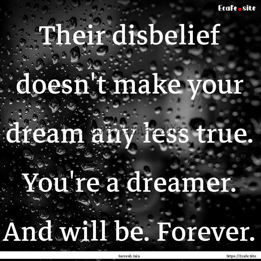 Their disbelief doesn't make your dream any.... : Quote by Sarvesh Jain