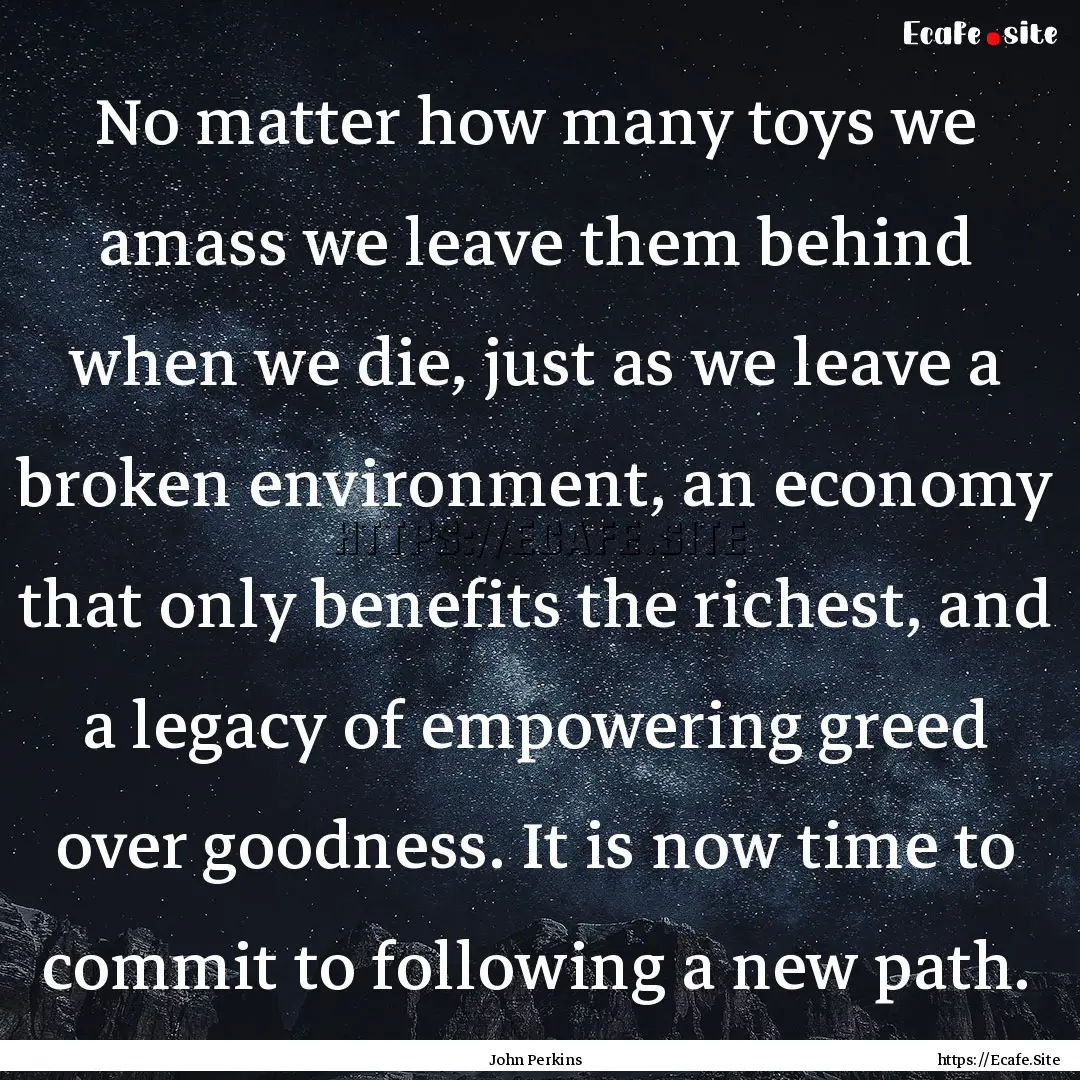 No matter how many toys we amass we leave.... : Quote by John Perkins