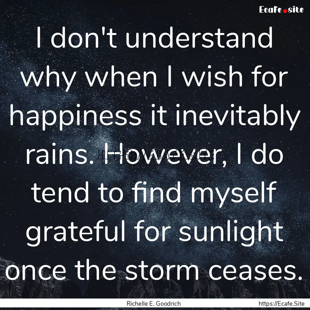 I don't understand why when I wish for happiness.... : Quote by Richelle E. Goodrich