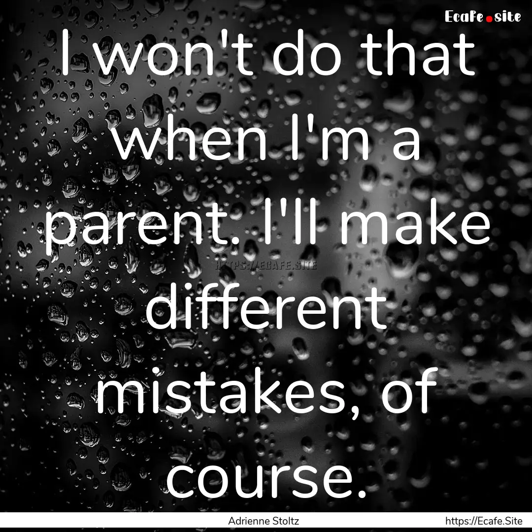 I won't do that when I'm a parent. I'll make.... : Quote by Adrienne Stoltz