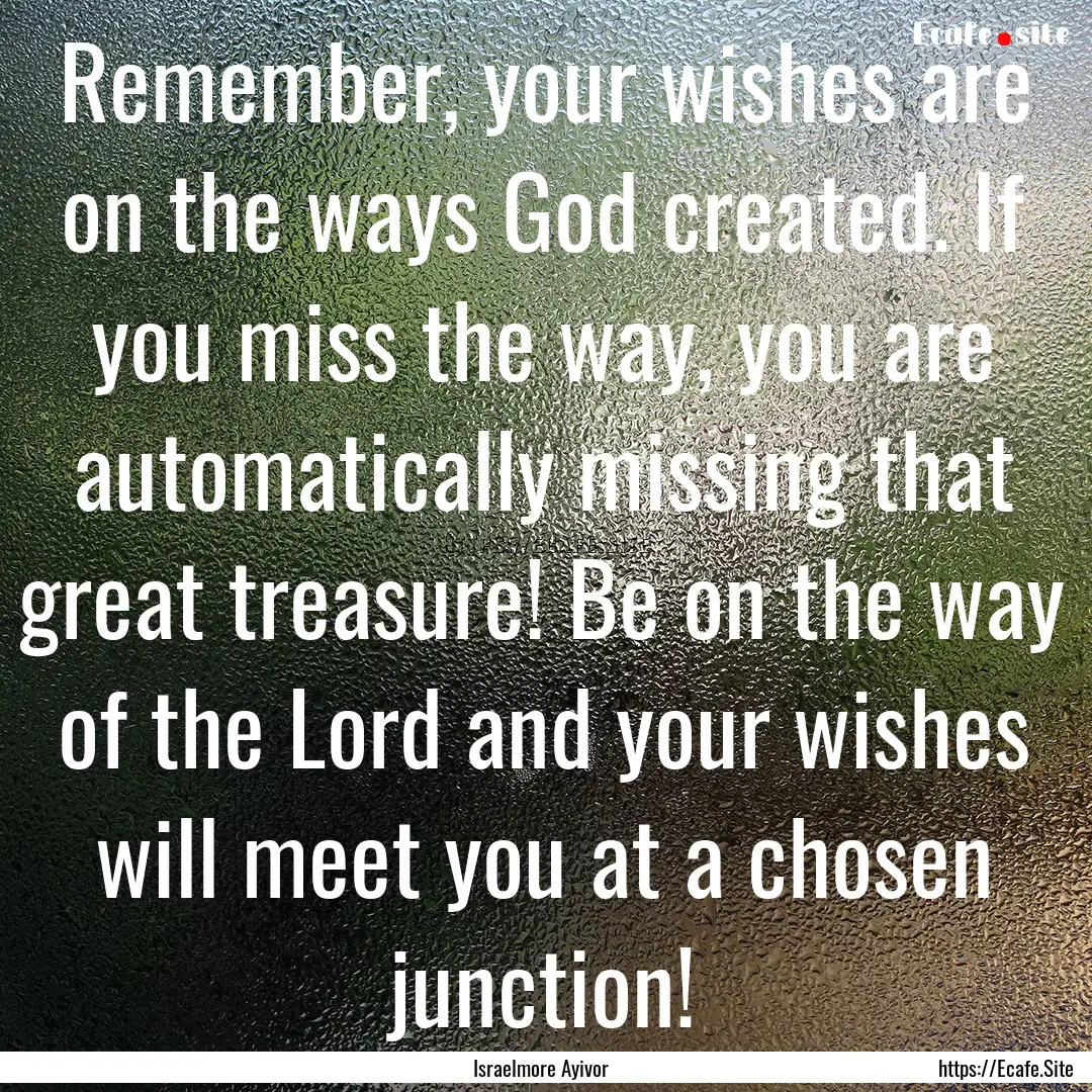 Remember, your wishes are on the ways God.... : Quote by Israelmore Ayivor