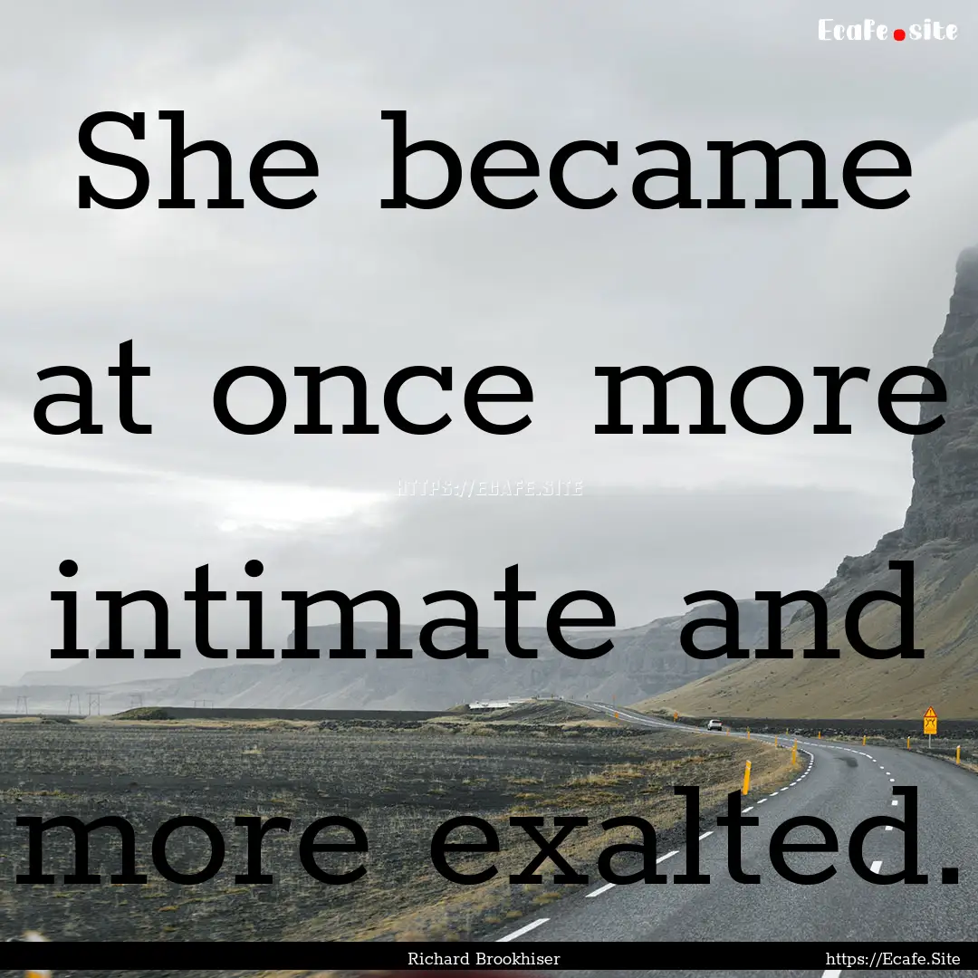 She became at once more intimate and more.... : Quote by Richard Brookhiser