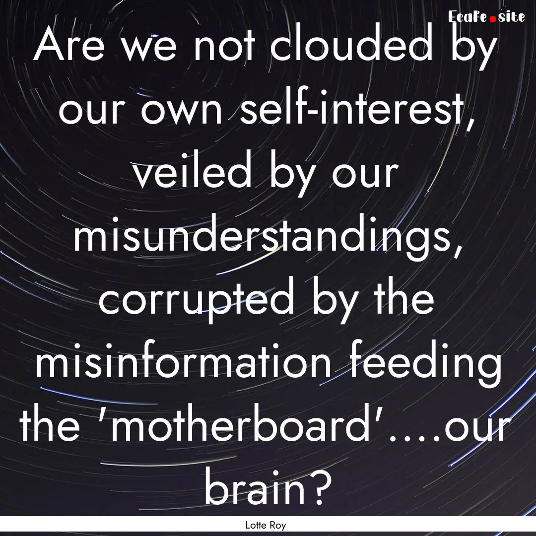 Are we not clouded by our own self-interest,.... : Quote by Lotte Roy