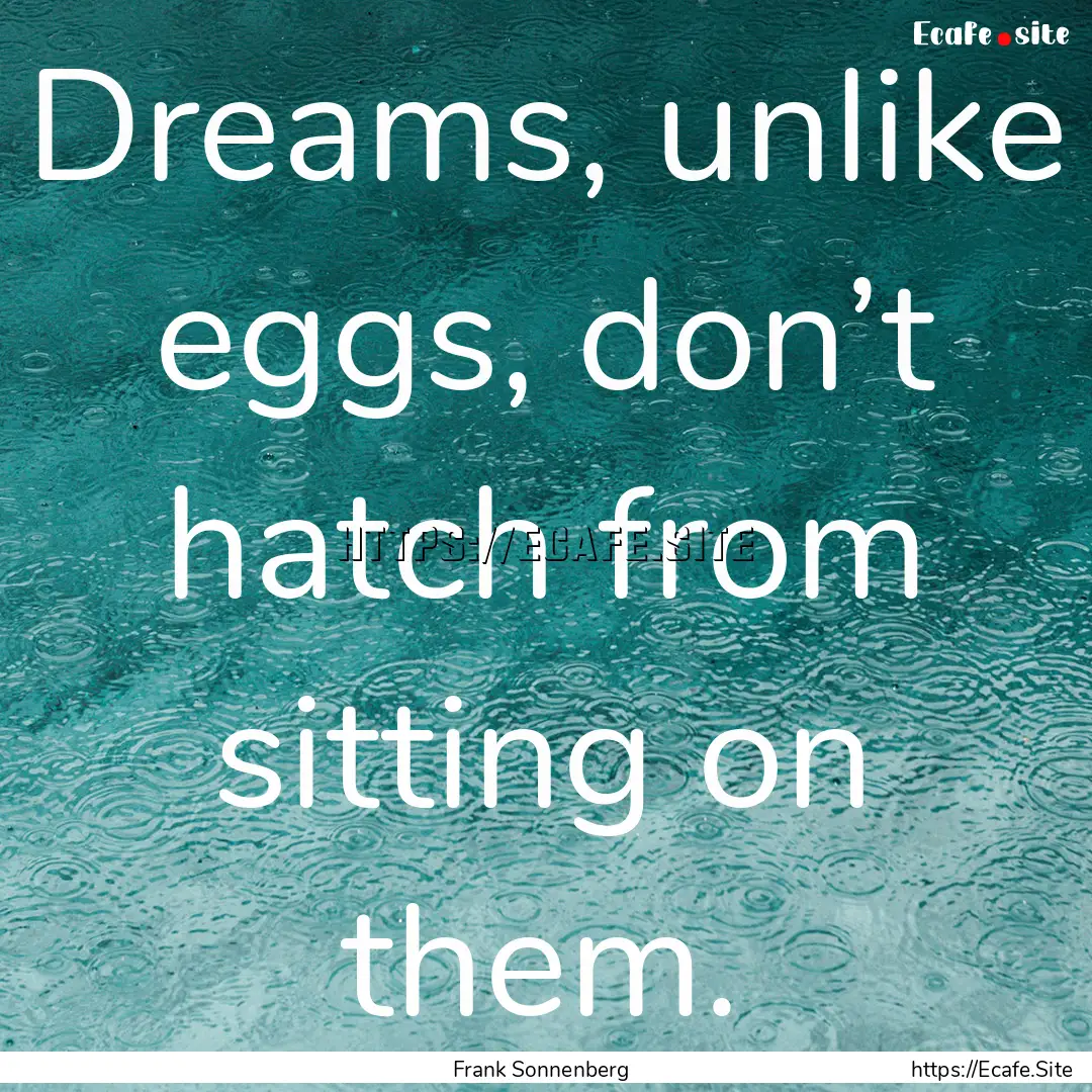 Dreams, unlike eggs, don’t hatch from sitting.... : Quote by Frank Sonnenberg