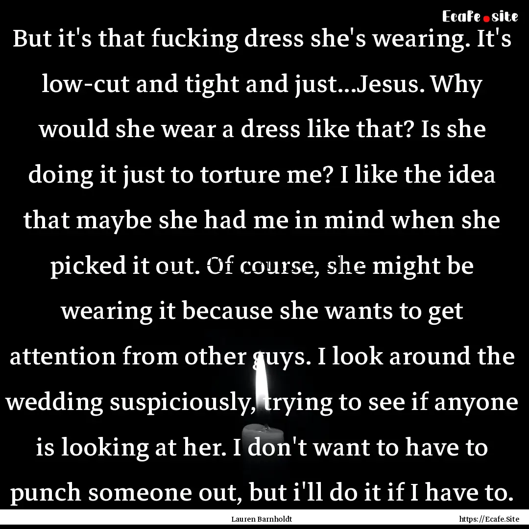 But it's that fucking dress she's wearing..... : Quote by Lauren Barnholdt