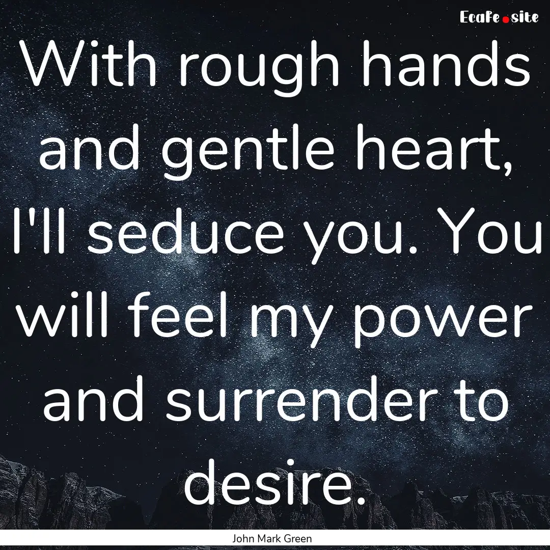 With rough hands and gentle heart, I'll seduce.... : Quote by John Mark Green