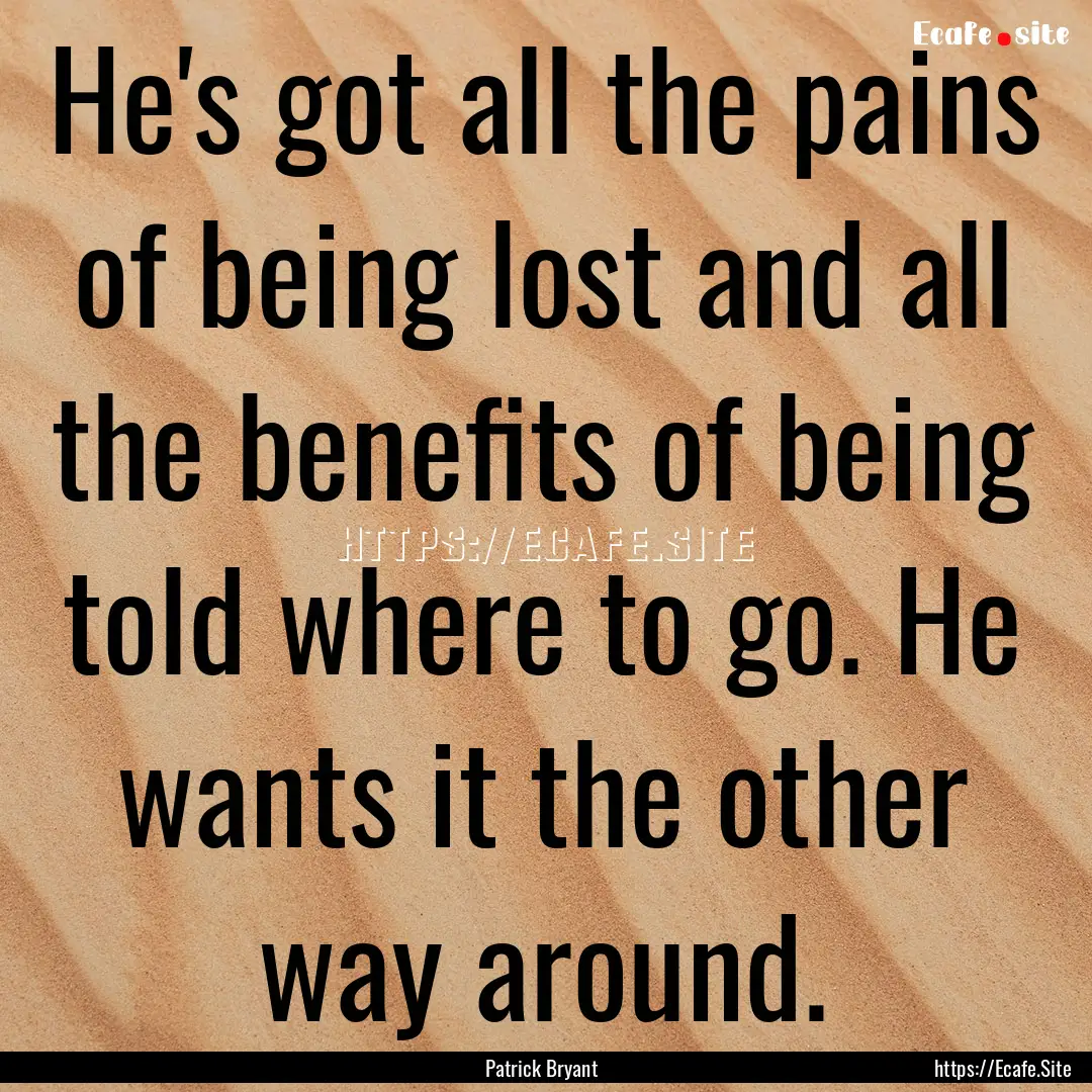 He's got all the pains of being lost and.... : Quote by Patrick Bryant