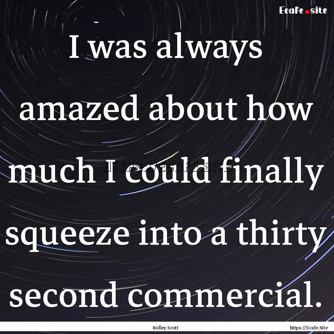 I was always amazed about how much I could.... : Quote by Ridley Scott