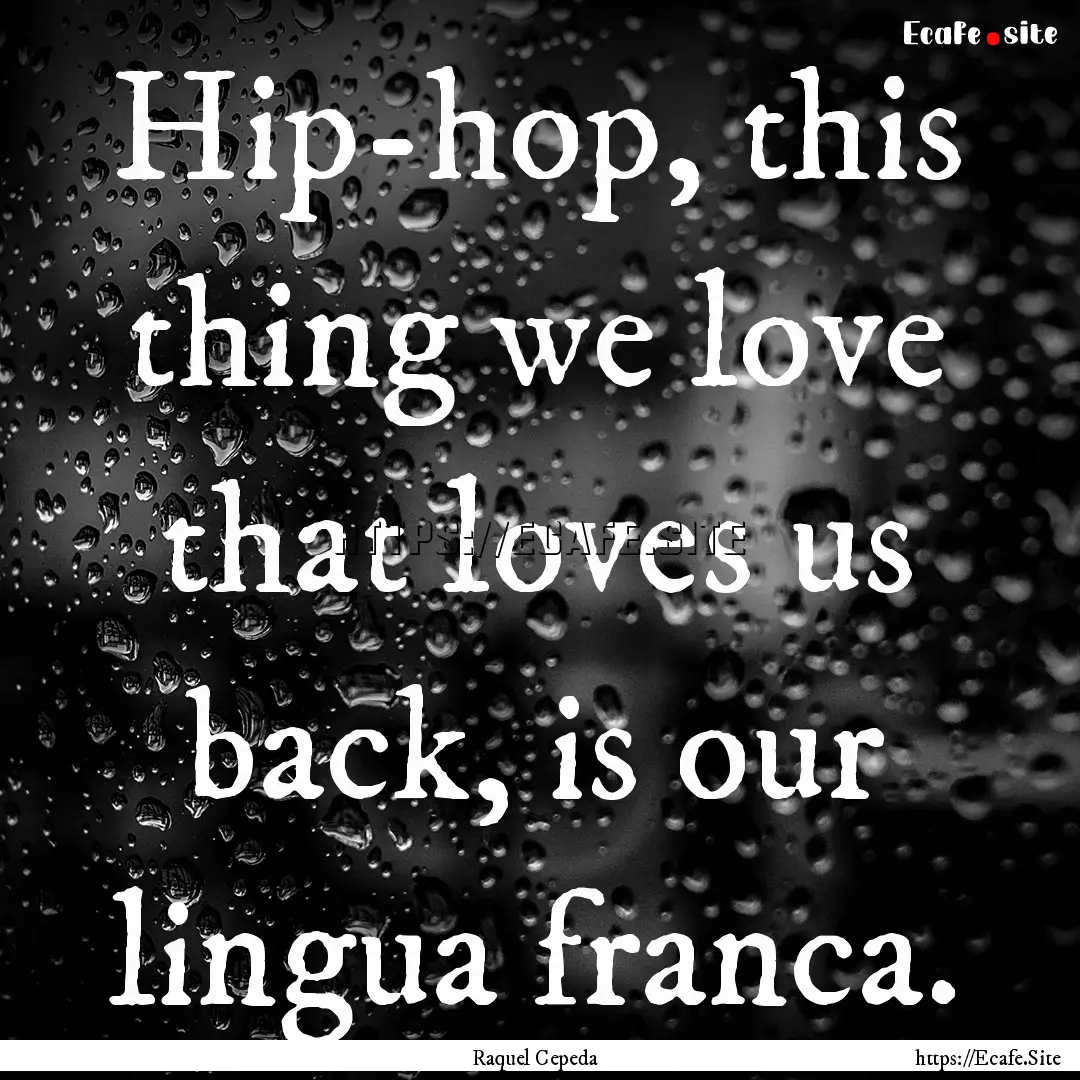 Hip-hop, this thing we love that loves us.... : Quote by Raquel Cepeda