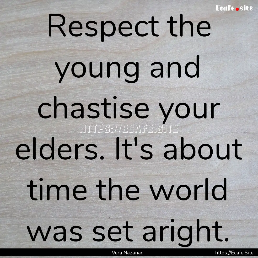 Respect the young and chastise your elders..... : Quote by Vera Nazarian