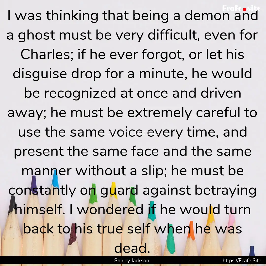 I was thinking that being a demon and a ghost.... : Quote by Shirley Jackson