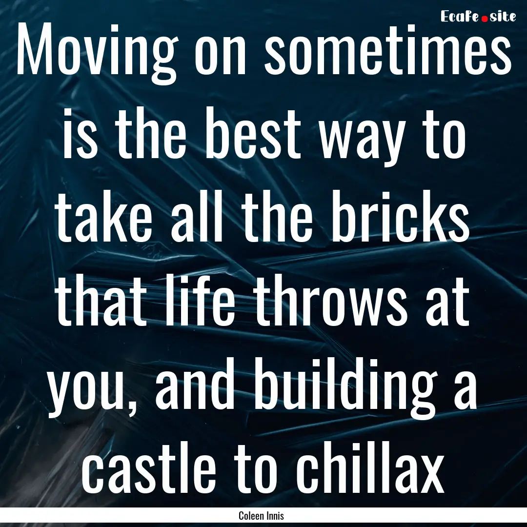 Moving on sometimes is the best way to take.... : Quote by Coleen Innis