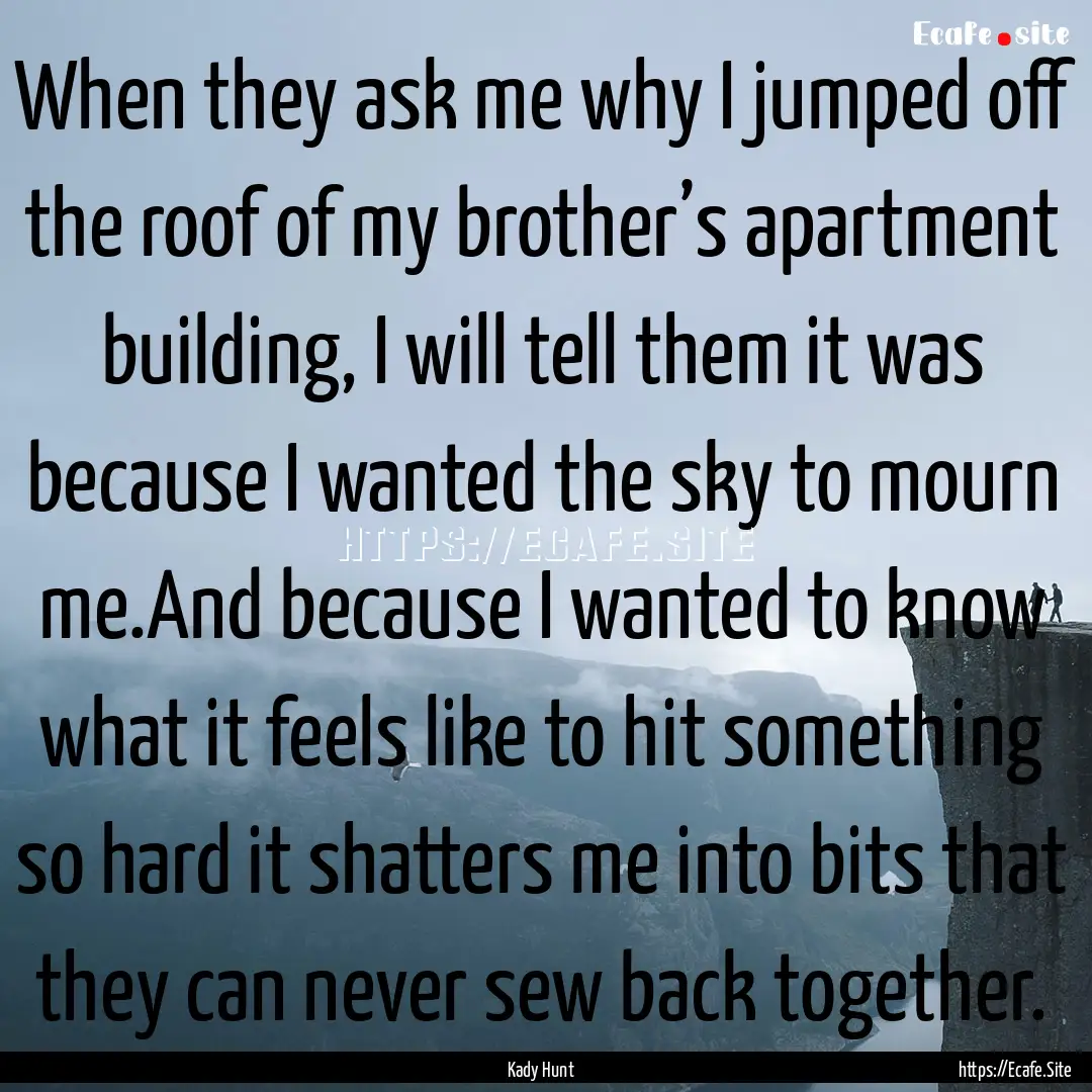 When they ask me why I jumped off the roof.... : Quote by Kady Hunt