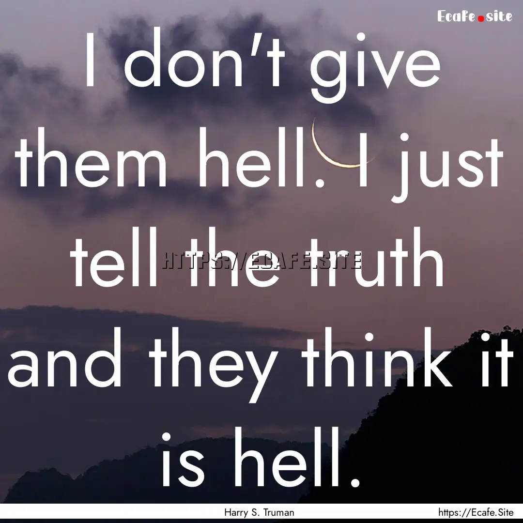 I don't give them hell. I just tell the truth.... : Quote by Harry S. Truman