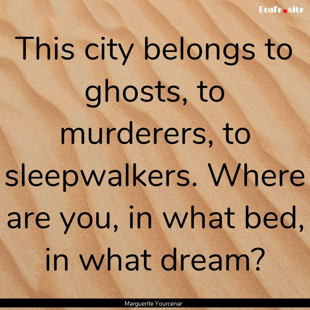 This city belongs to ghosts, to murderers,.... : Quote by Marguerite Yourcenar