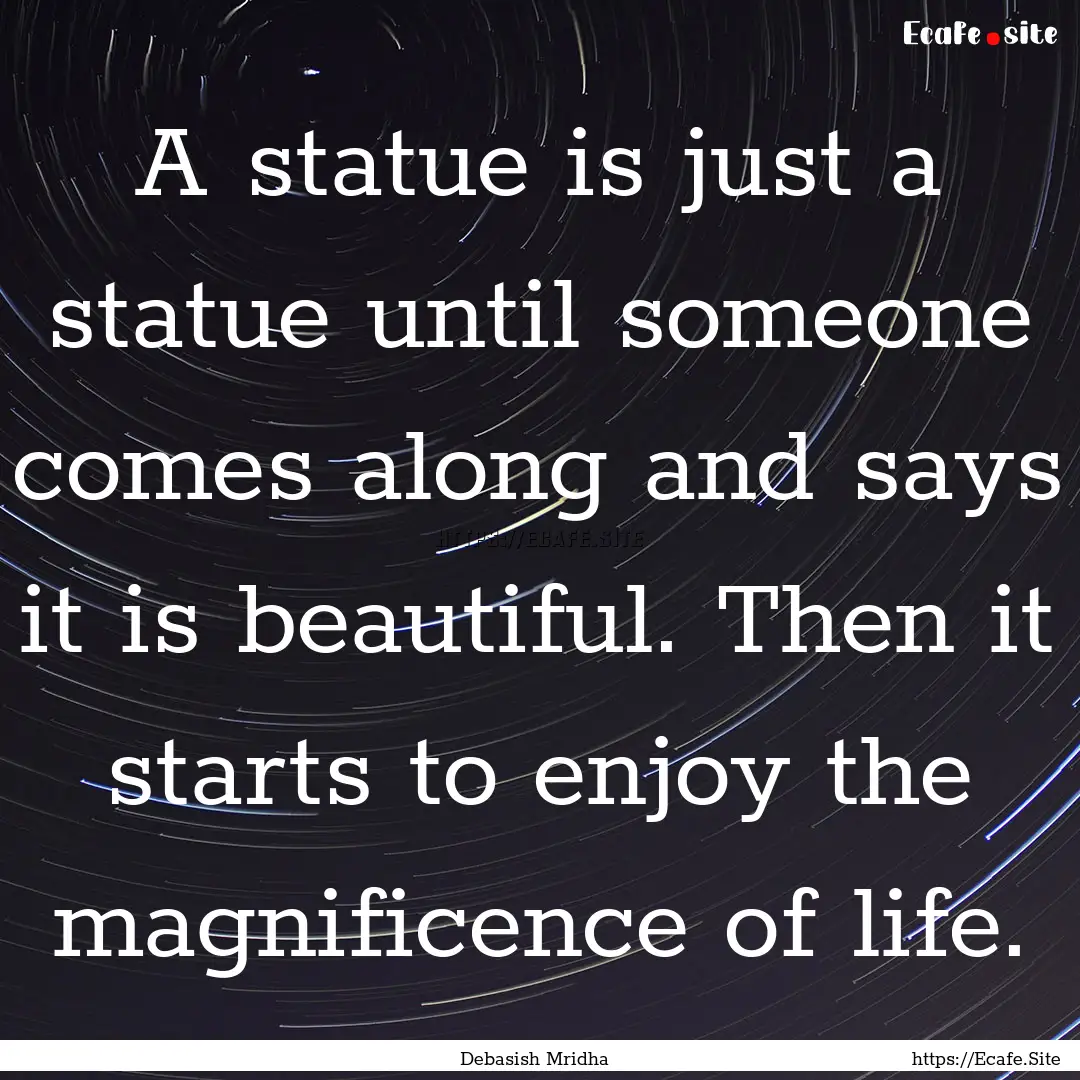 A statue is just a statue until someone comes.... : Quote by Debasish Mridha