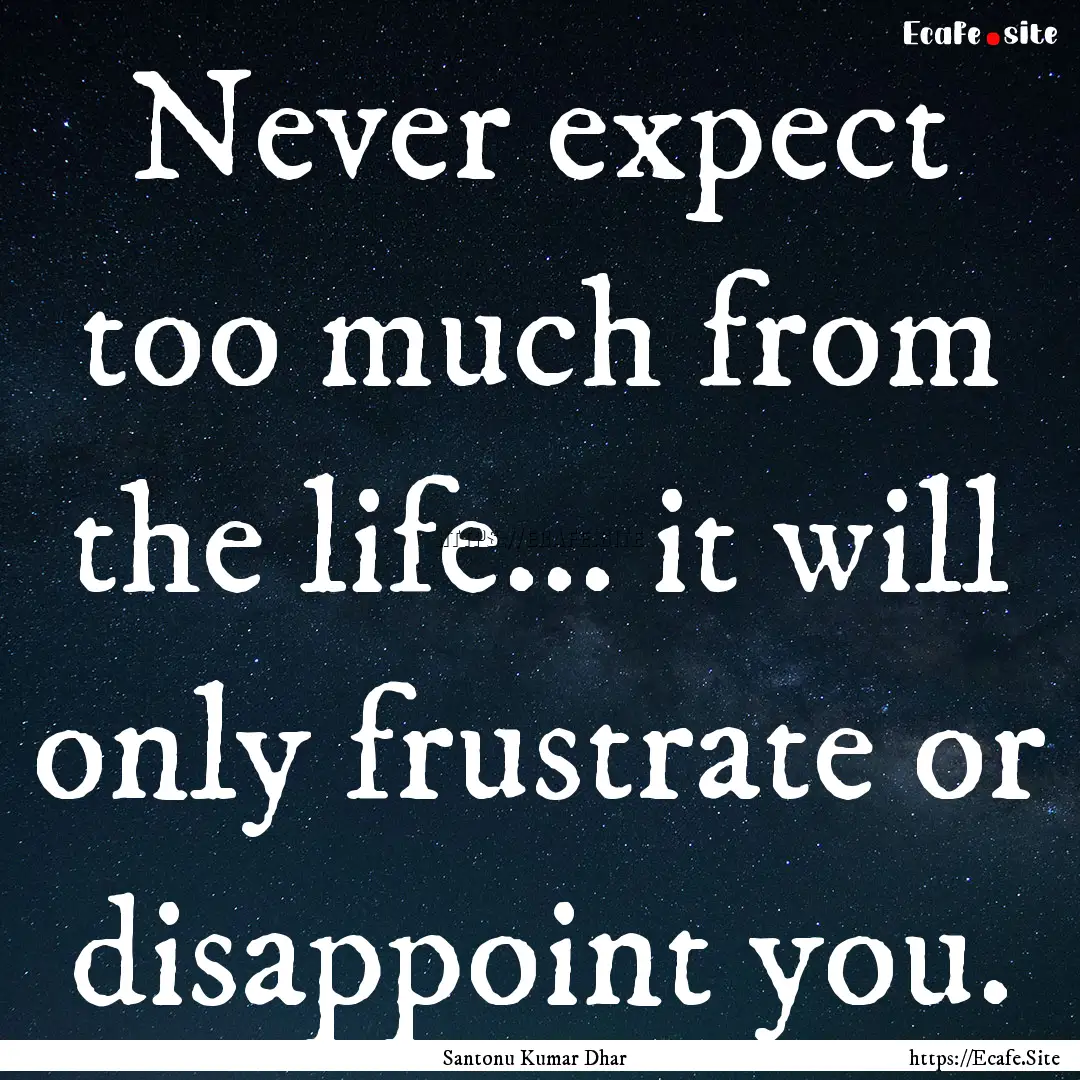 Never expect too much from the life... it.... : Quote by Santonu Kumar Dhar