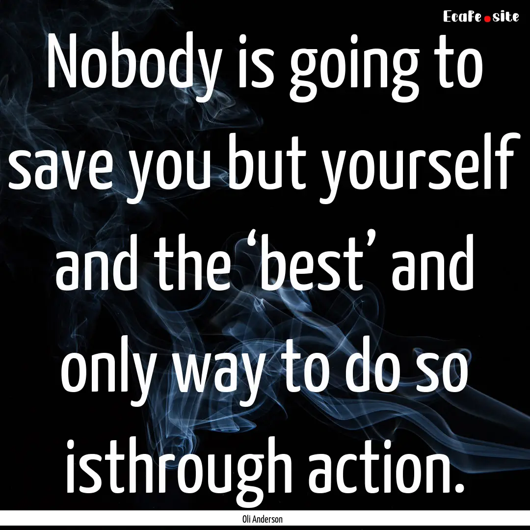 Nobody is going to save you but yourself.... : Quote by Oli Anderson