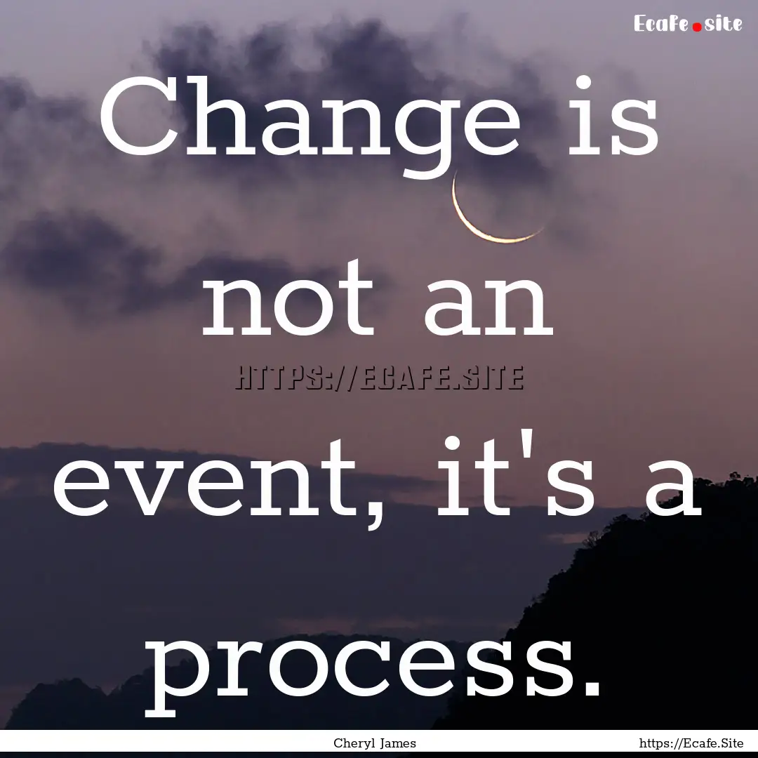 Change is not an event, it's a process. : Quote by Cheryl James