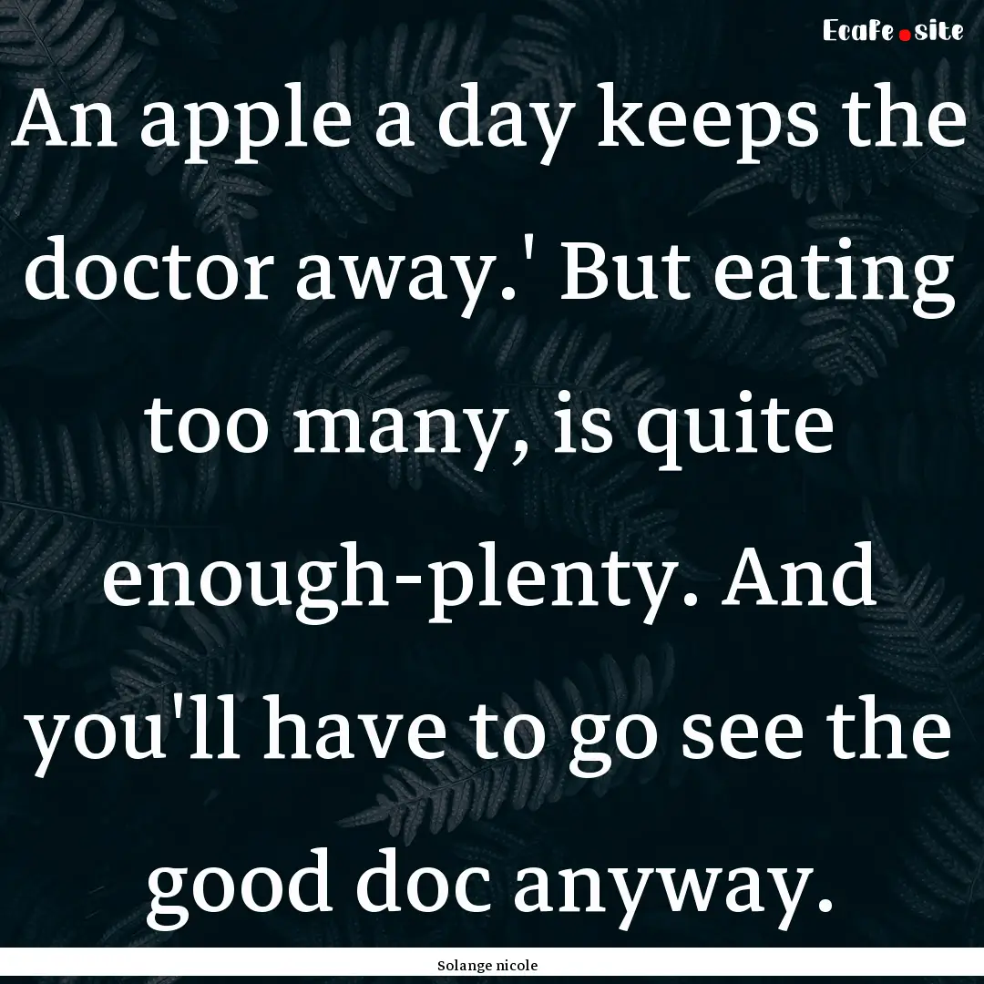 An apple a day keeps the doctor away.' But.... : Quote by Solange nicole