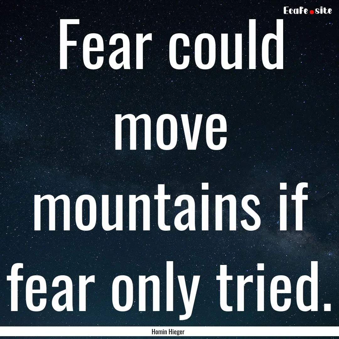 Fear could move mountains if fear only tried..... : Quote by Homin Hieger