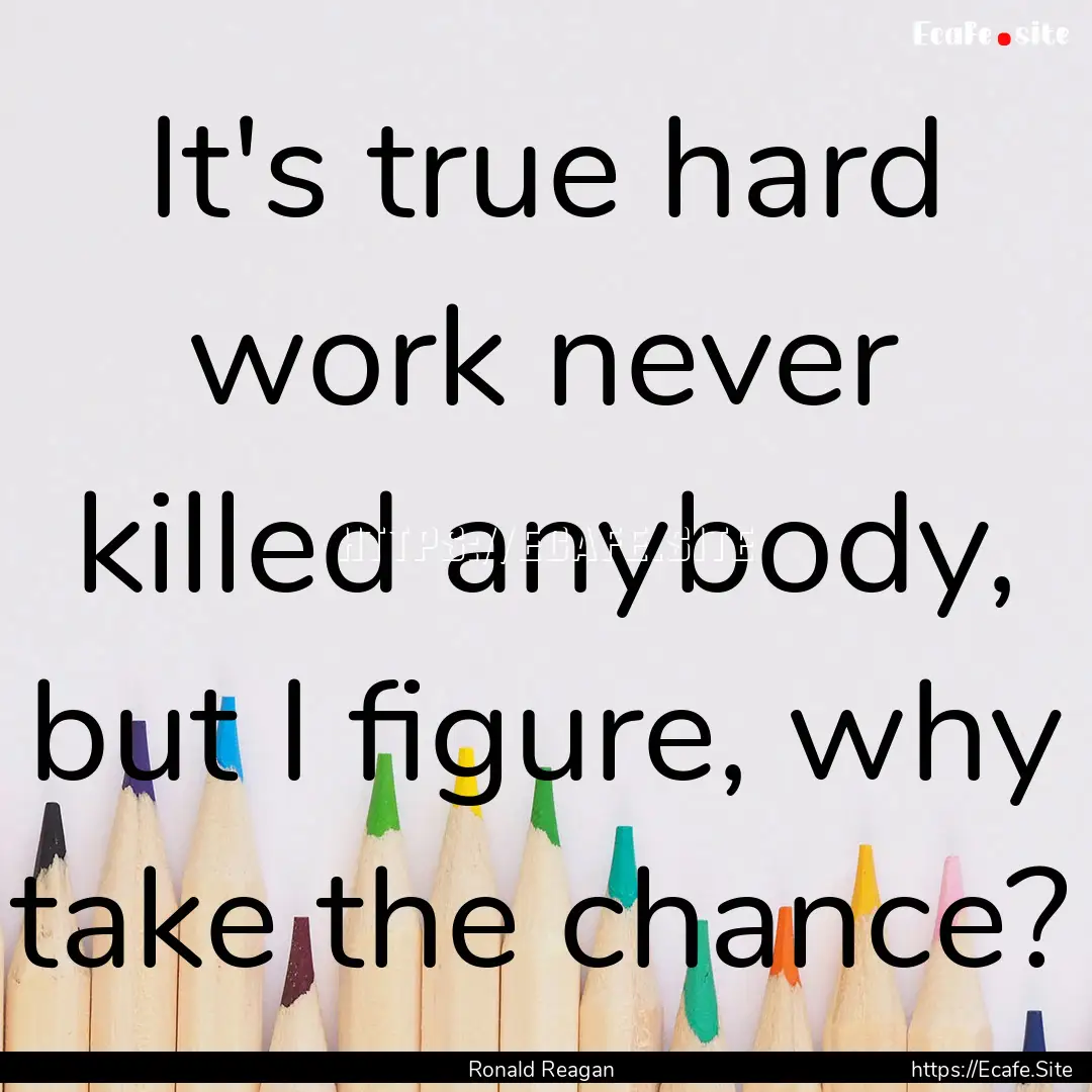 It's true hard work never killed anybody,.... : Quote by Ronald Reagan